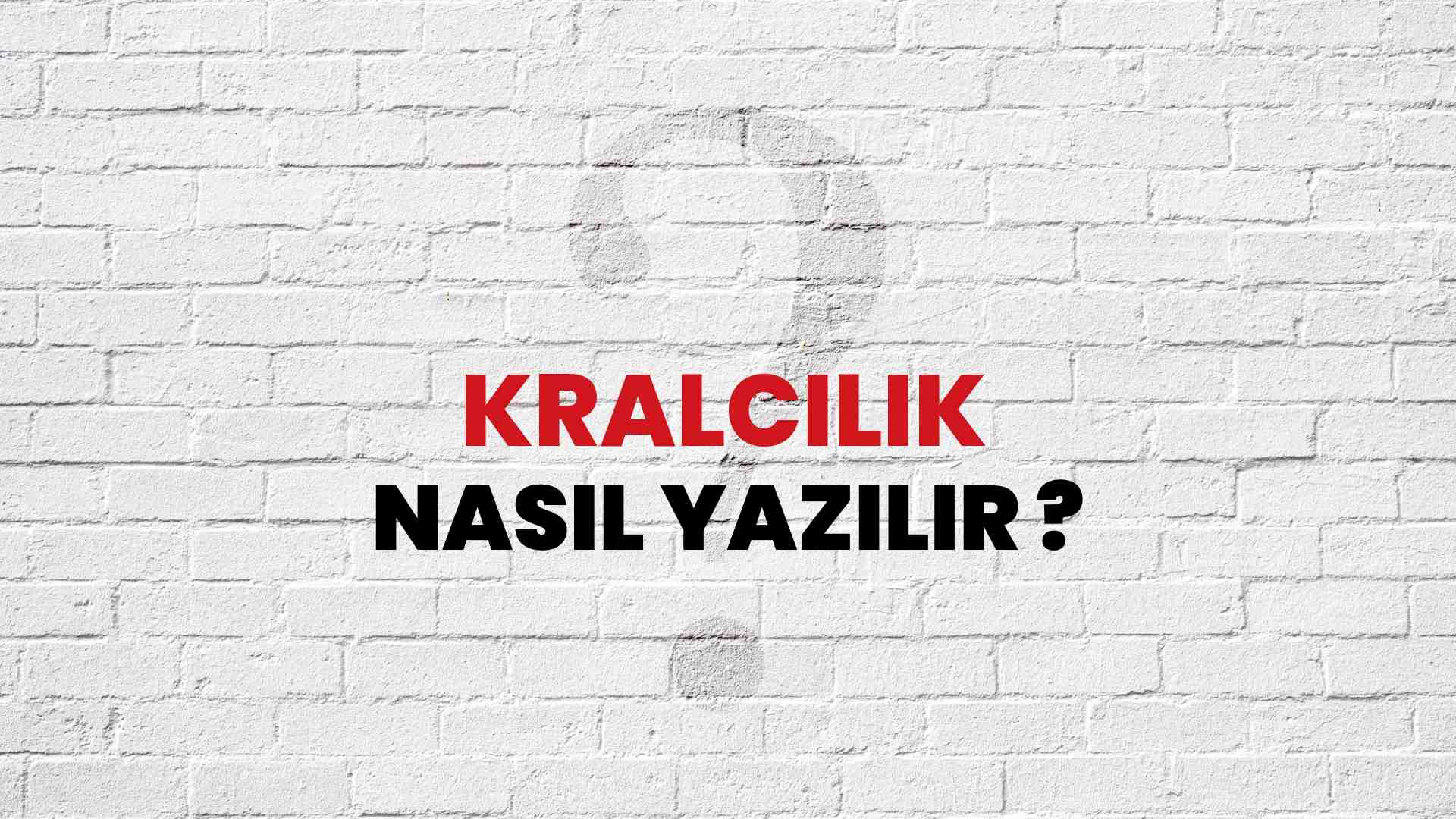 Kralcılık Nasıl Yazılır? TDK ile Kralcılık Doğru Yazılışı Nedir?