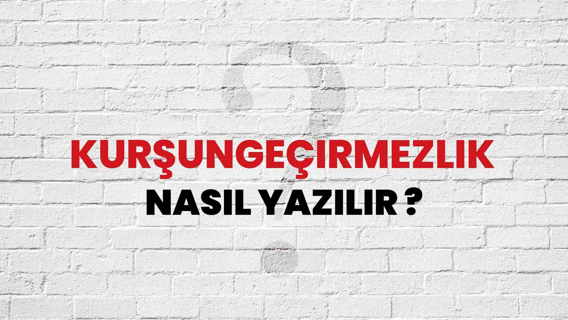 Kurşungeçirmezlik Doğru Yazımı Nedir? TDK ile Kurşungeçirmezlik Kelimesinin Doğru Yazılışı!