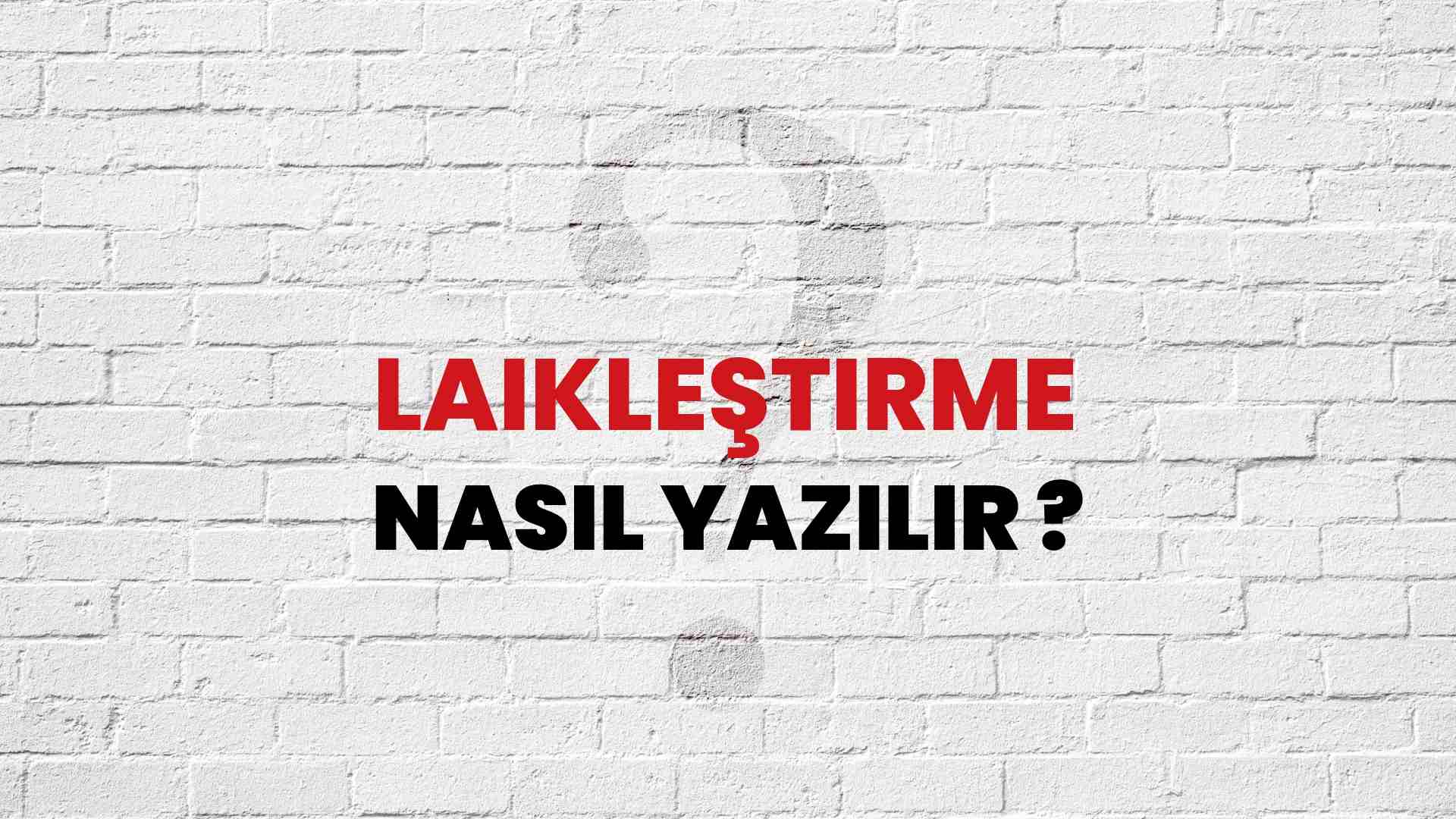 Laikleştirme Nasıl Yazılır? TDK ile Laikleştirme Doğru Yazılışı Nedir?