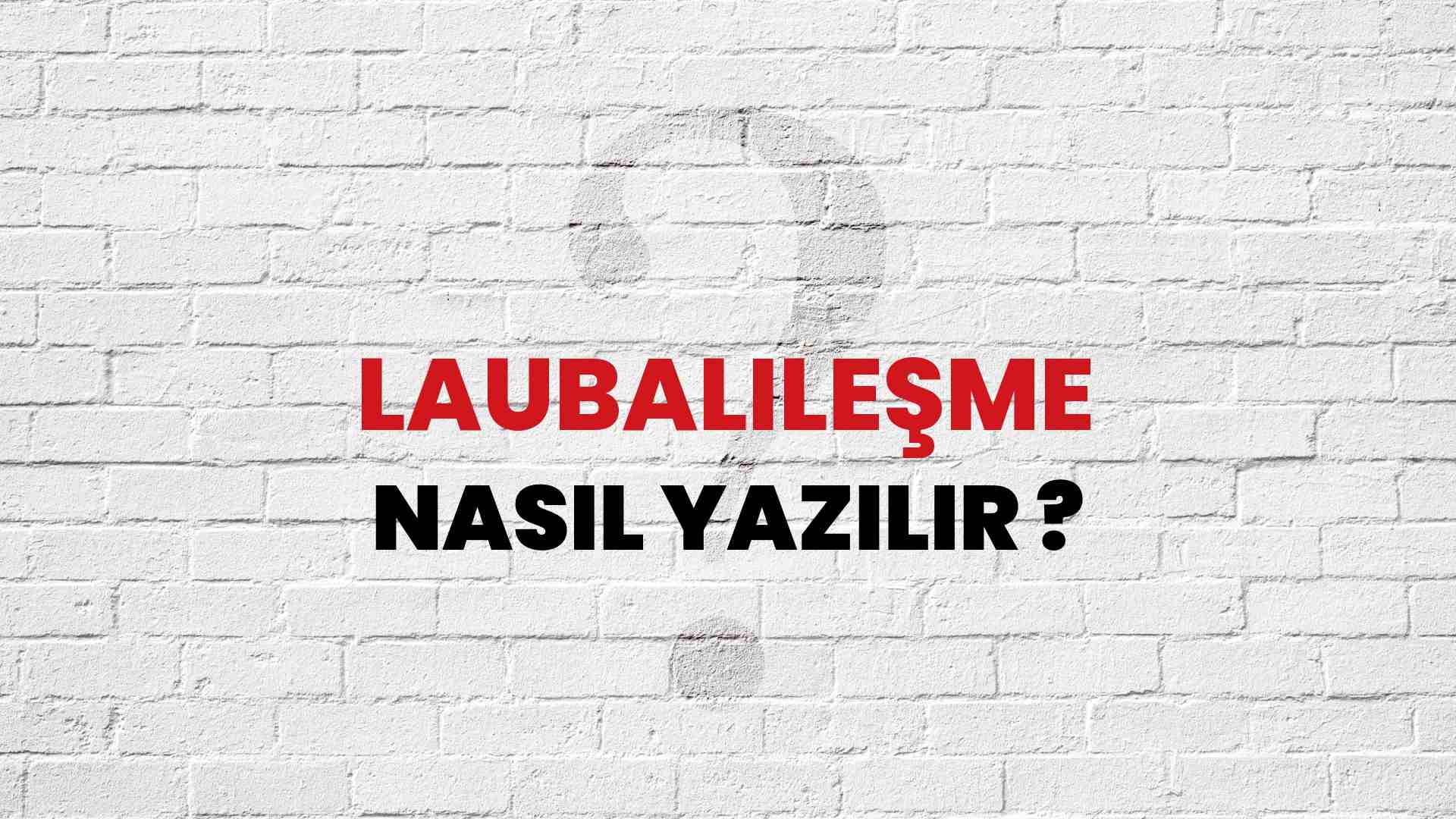 Laubalileşme Nasıl Yazılır? TDK ile Laubalileşme Doğru Yazılışı Nedir?