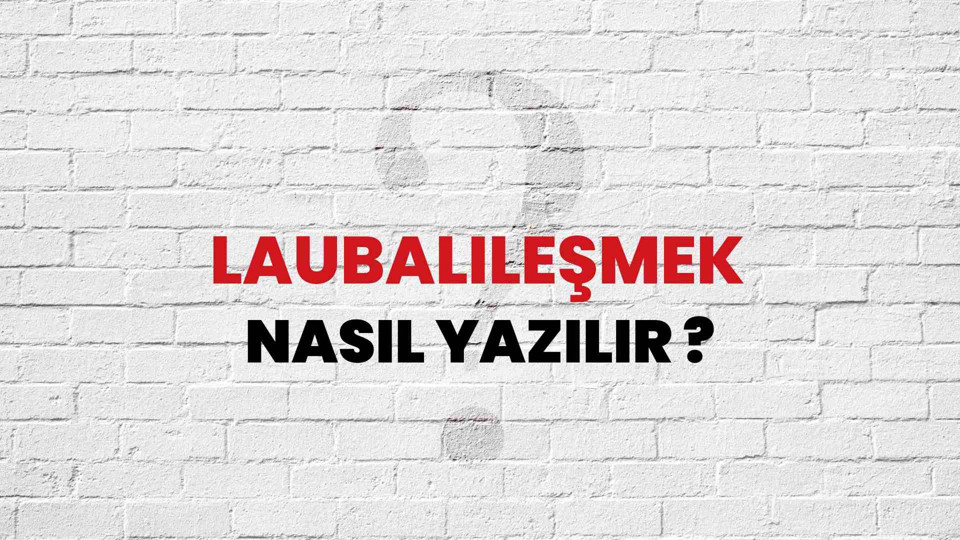 Laubalileşmek Doğru Yazımı Nedir? TDK ile Laubalileşmek Kelimesinin Doğru Yazılışı!