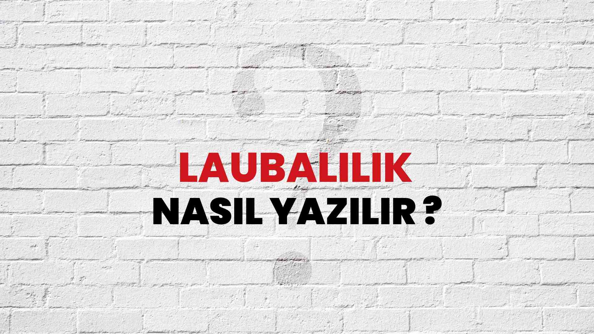 Laubalilik Doğru Yazımı Nedir? TDK ile Laubalilik Kelimesinin Doğru Yazılışı!
