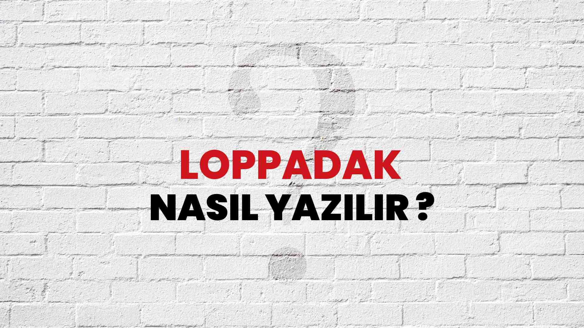 Loppadak Nasıl Yazılır? TDK ile Loppadak Doğru Yazılışı Nedir?