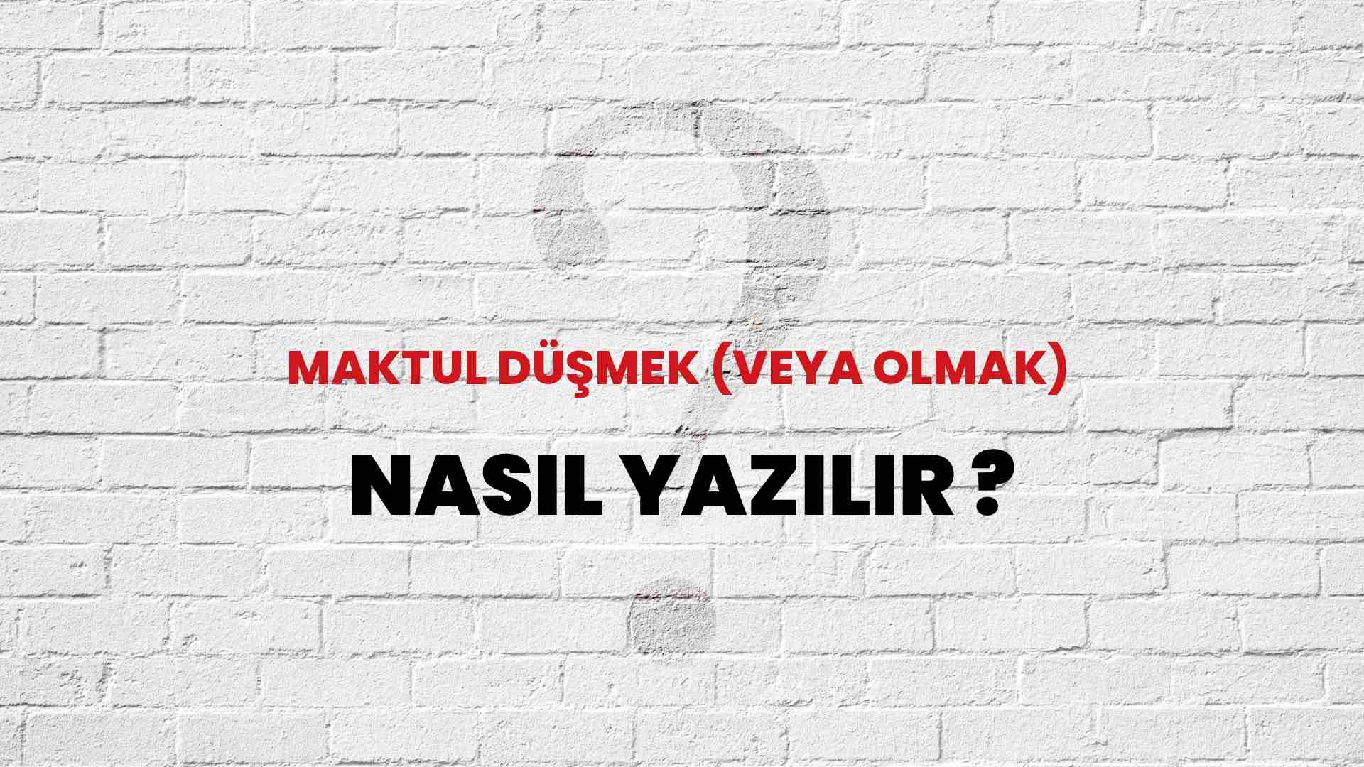 Maktul Düşmek (Veya Olmak) Nasıl Yazılır? TDK ile Maktul Düşmek (Veya Olmak) Doğru Yazılışı Nedir?