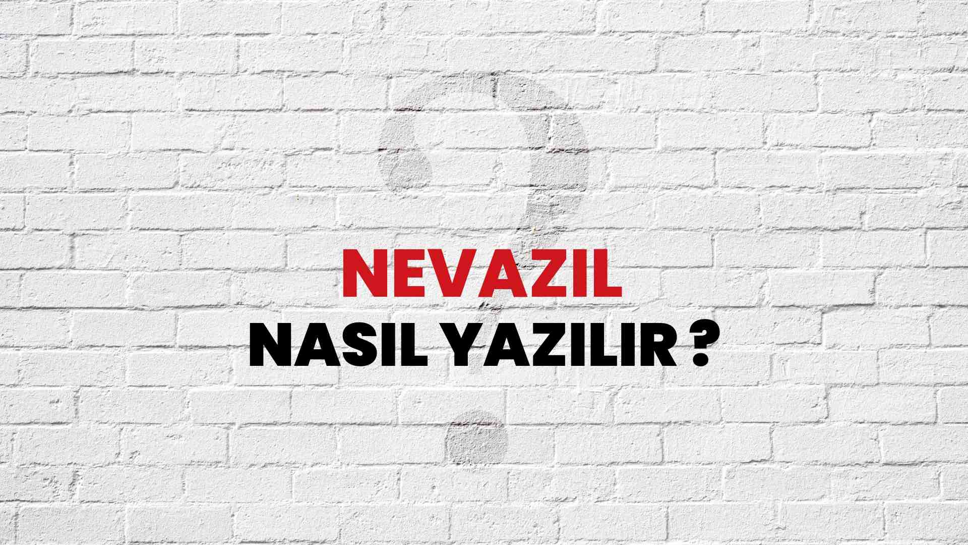 Nevazil Doğru Yazımı Nedir? TDK ile Nevazil Kelimesinin Doğru Yazılışı!
