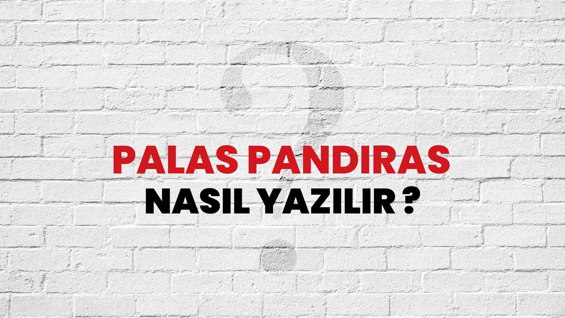 Palas Pandıras Doğru Yazımı Nedir? TDK ile Palas Pandıras Kelimesinin Doğru Yazılışı!