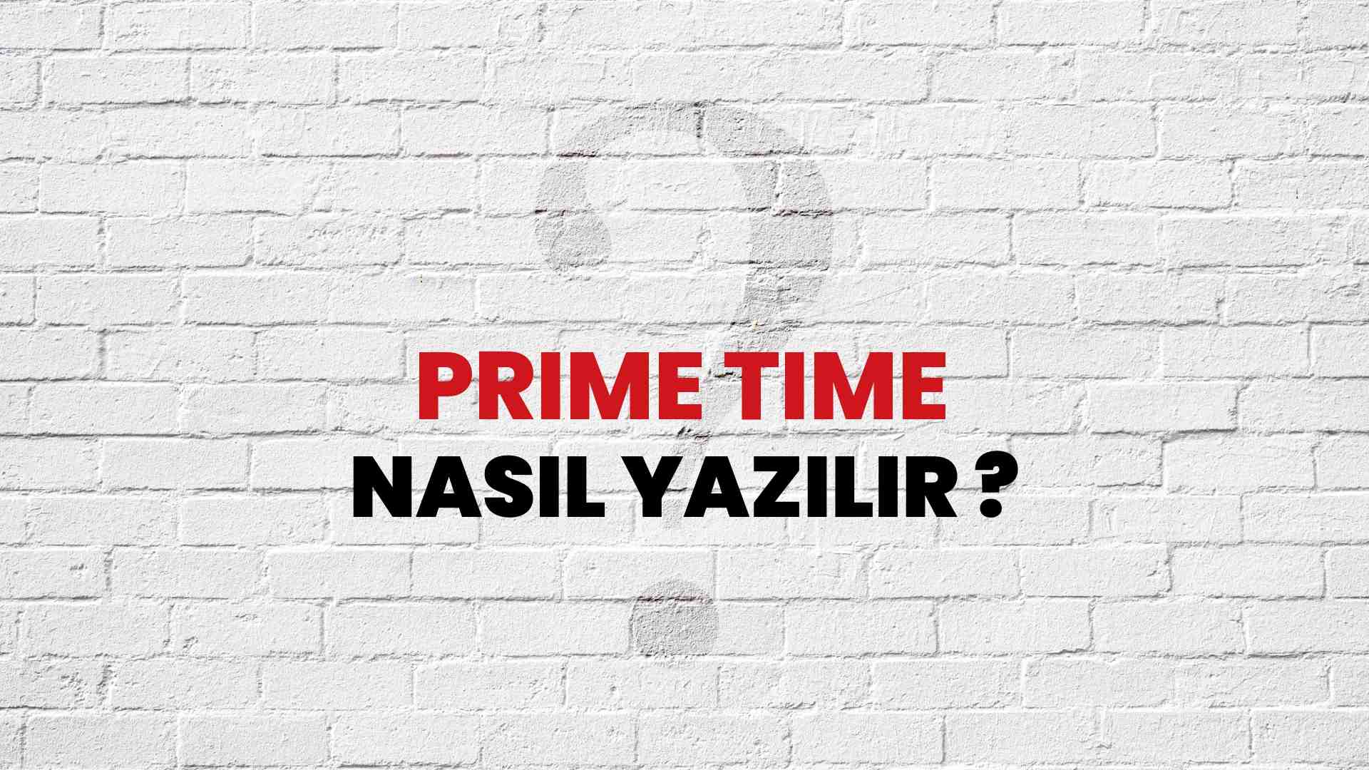 Prime Time Do ru Yaz m Nedir TDK Ile Prime Time Kelimesinin Do ru 