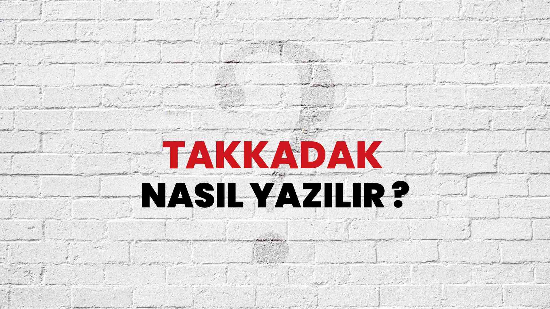 Takkadak Doğru Yazımı Nedir? TDK ile Takkadak Kelimesinin Doğru Yazılışı!