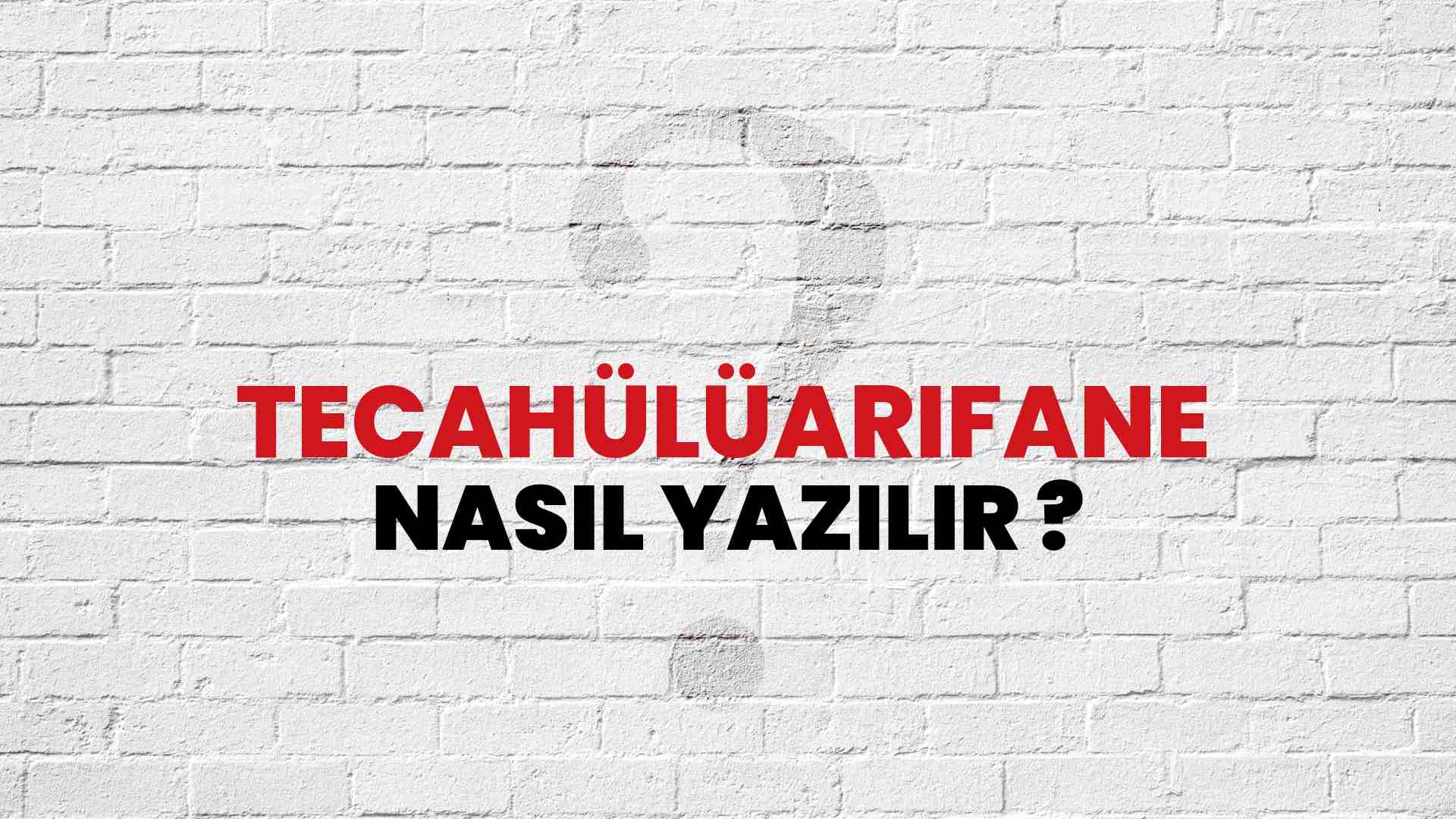 Tecahülüarifane Doğru Yazımı Nedir? TDK ile Tecahülüarifane Kelimesinin Doğru Yazılışı!