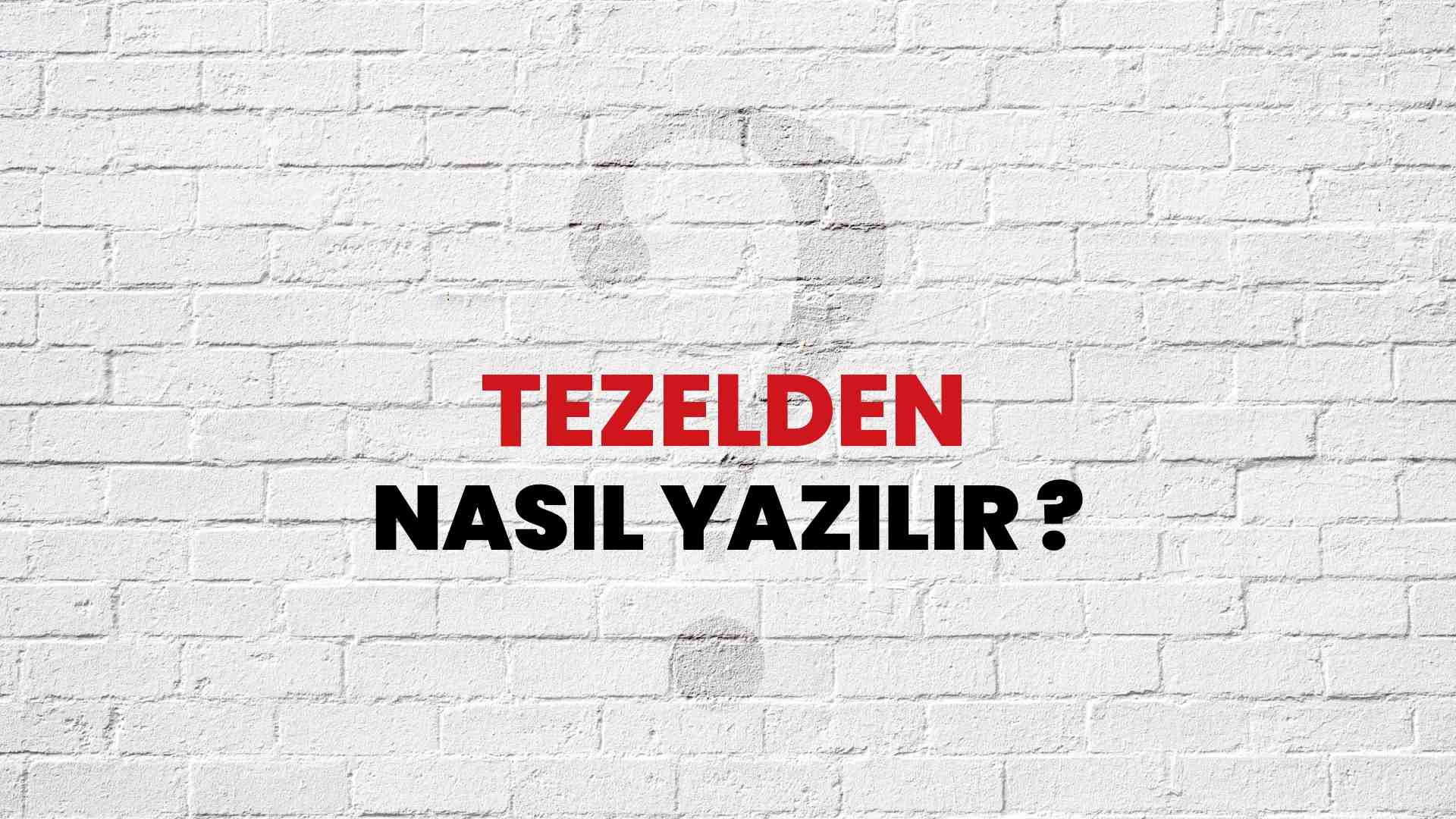Tezelden Nasıl Yazılır? TDK ile Tezelden Doğru Yazılışı Nedir?