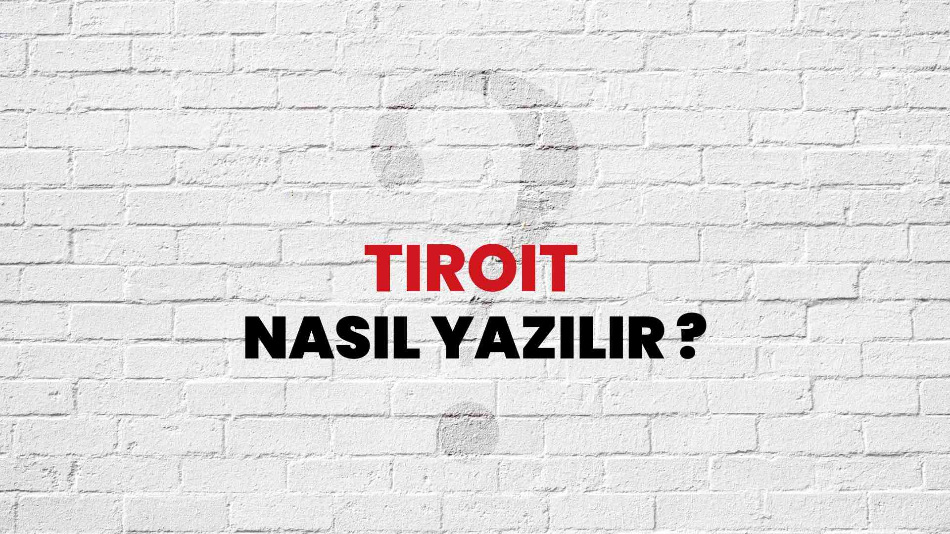 Tiroit Nasıl Yazılır? TDK ile Tiroit Doğru Yazılışı Nedir?