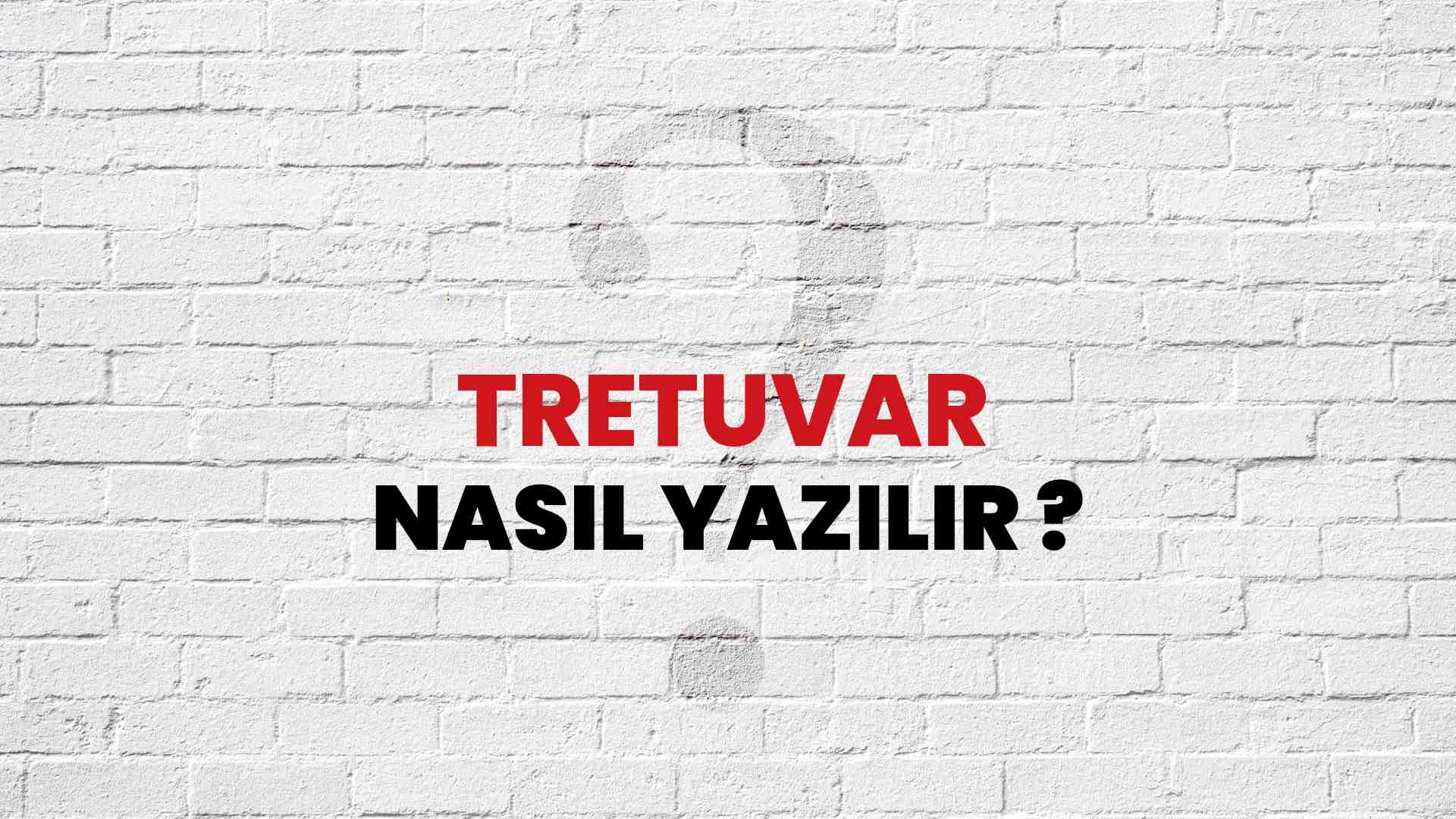 Tretuvar Nasıl Yazılır? TDK ile Tretuvar Doğru Yazılışı Nedir?