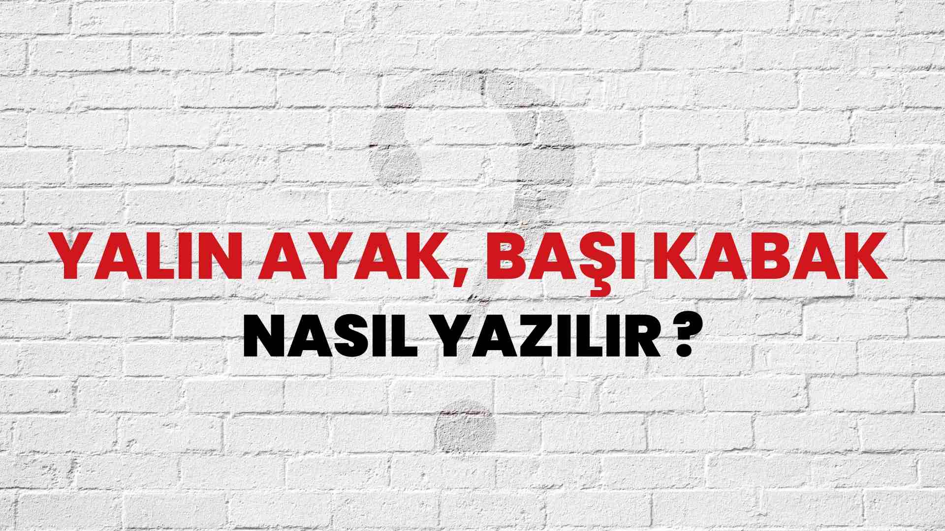 Yalın Ayak, Başı Kabak Nasıl Yazılır? TDK ile Yalın Ayak, Başı Kabak Doğru Yazılışı Nedir?