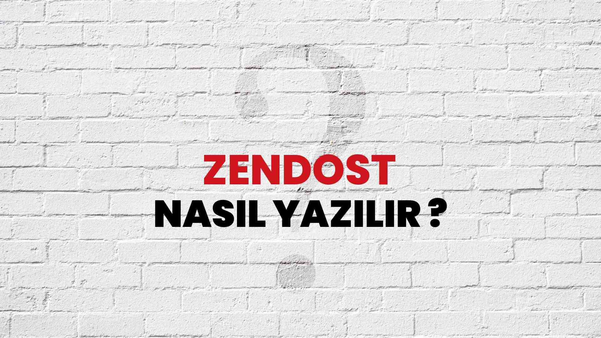 Zendost Nasıl Yazılır? TDK ile Zendost Doğru Yazılışı Nedir?