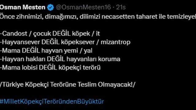 Bursa Milletvekili Mesten'e hem destek hem tehdit
AK Parti Bursa Milletvekili Osman Mesten:
"Sokakta tek bir başıboş köpek kalmamalı"
"Milli güvenliğimizi ilgilendiren, dışarıdan bir takım projelerle Türk aile yapısını da hedef alan büyük bir terör organizasyonu"
"Başıboş köpekler çeteleşiyor. Belediyeler bir an önce kanunu uygulamalı"
"Her yıl 100 kişi köpekler sebebiyle canından oluyor"
"Bu millet kuduz aşısı olmak zorunda değil"
"Öncelik milletin güvenliği olmalı"
"Can dost değil, köpek. Mama değil, hayvan yemi. Mama lobisi değil, köpekçi terörü"